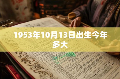 1953年10月13日出生今年多大