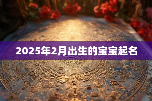 2025年2月出生的宝宝起名