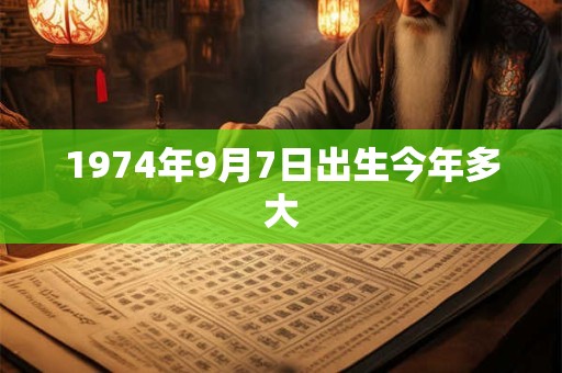 1974年9月7日出生今年多大