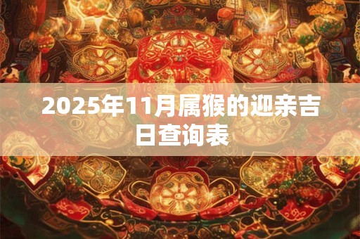 2025年11月属猴的迎亲吉日查询表