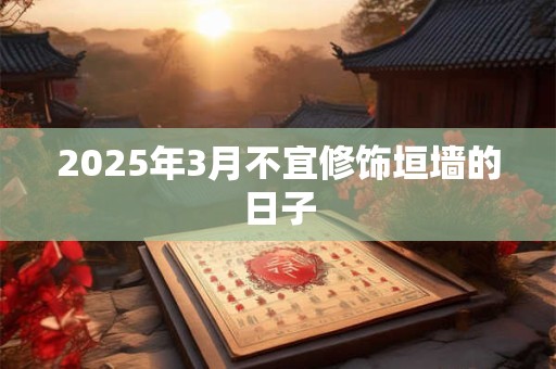 2026年3月不宜修饰垣墙的日子