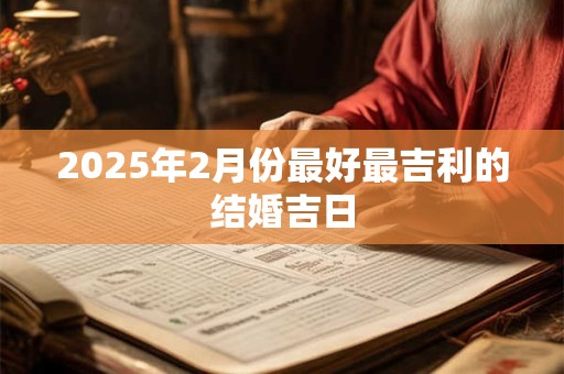 2025年2月份最好最吉利的结婚吉日
