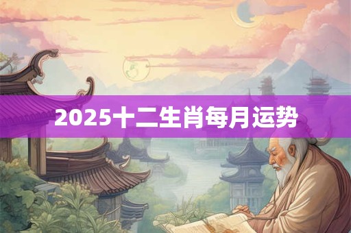 2025十二生肖每月运势