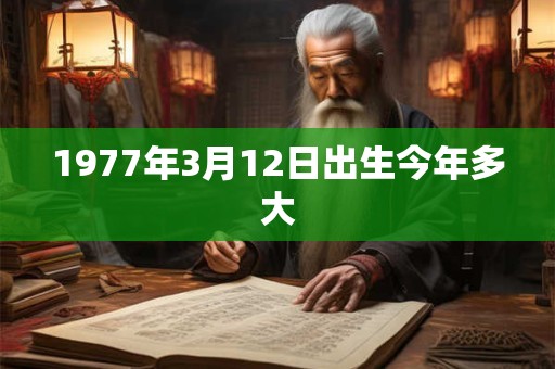 1977年3月12日出生今年多大