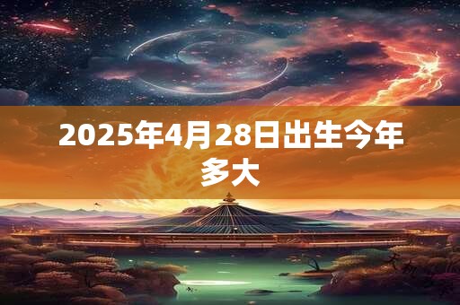 2025年4月28日出生今年多大