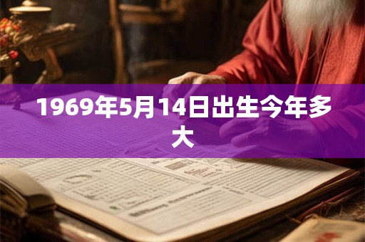 1969年5月14日出生今年多大