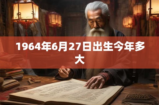 1964年6月27日出生今年多大