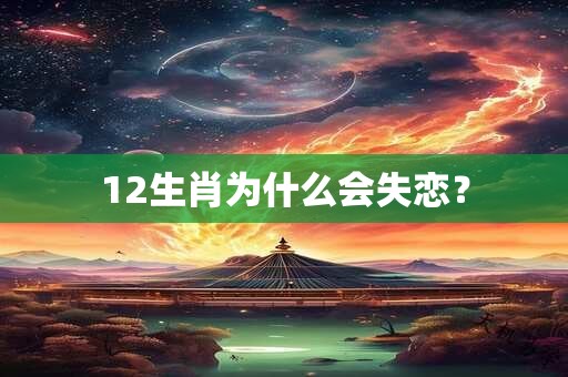 12生肖为什么会失恋？