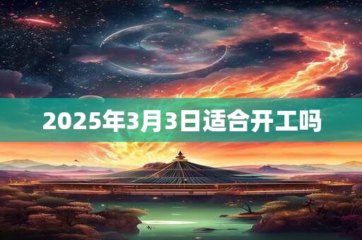 2025年3月3日适合开工吗