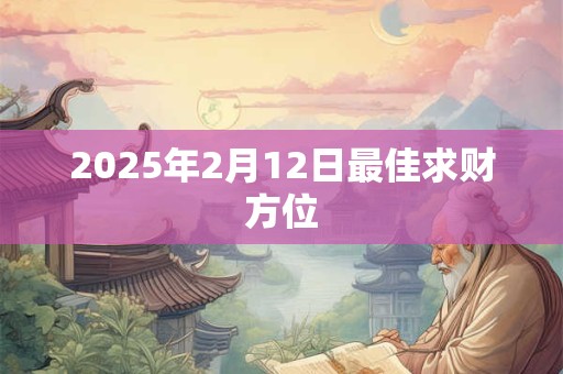 2025年2月12日最佳求财方位