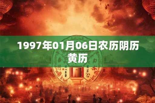 1997年01月06日农历阴历黄历 1997年01月06日农历阴历黄历