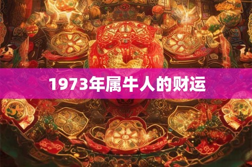 1973年属牛人的财运