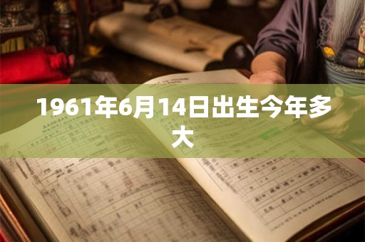 1961年6月14日出生今年多大