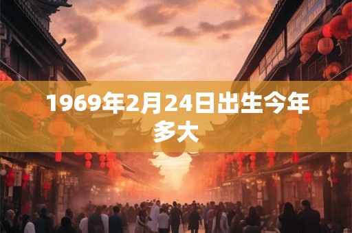 1969年2月24日出生今年多大