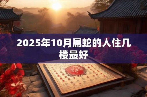 2025年10月属蛇的人住几楼最好