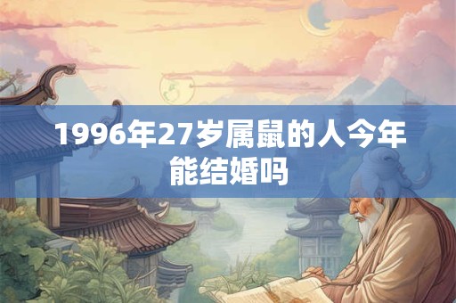 1996年27岁属鼠的人今年能结婚吗