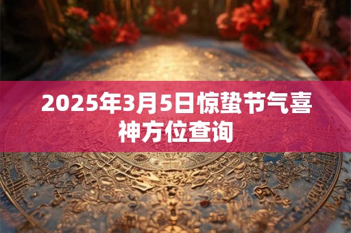 2025年3月5日惊蛰节气喜神方位查询