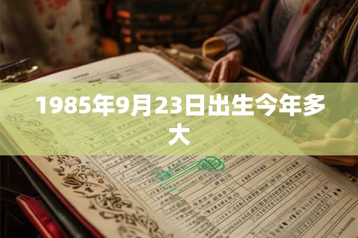1985年9月23日出生今年多大 1985年9月23日出生今年多大