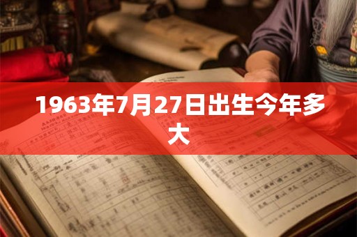 1963年7月27日出生今年多大