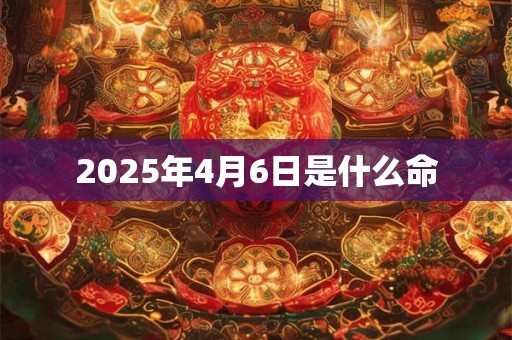 2025年4月6日是什么命