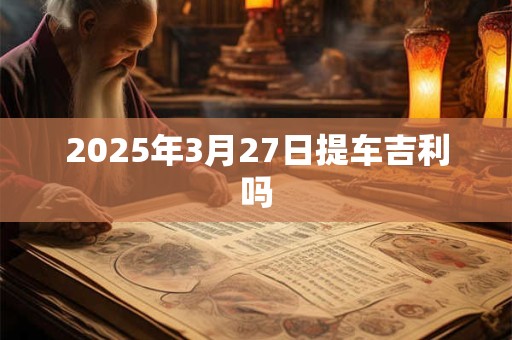 2025年3月27日提车吉利吗