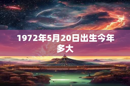 1972年5月20日出生今年多大