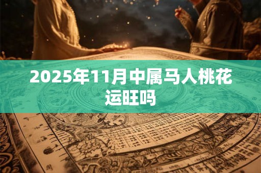 2026年11月中属马人桃花运旺吗 2026年11月中属马人桃花运旺吗