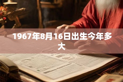 1967年8月16日出生今年多大