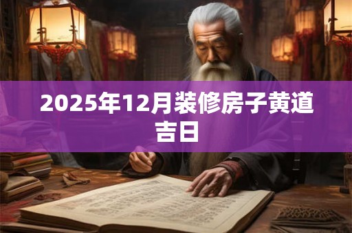 2025年12月装修房子黄道吉日