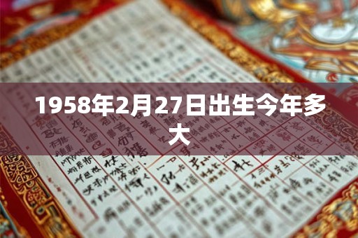 1958年2月27日出生今年多大