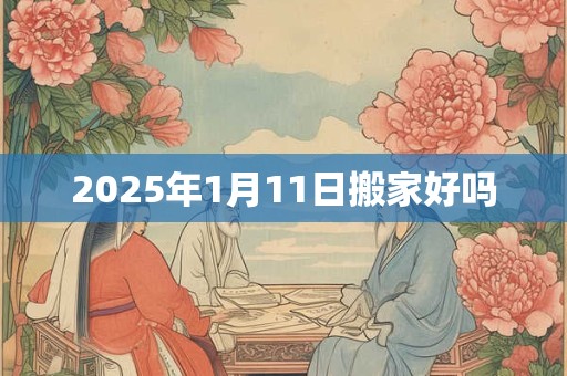 2025年1月11日搬家好吗