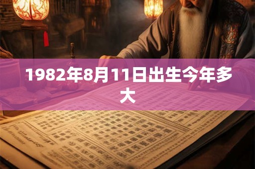 1982年8月11日出生今年多大