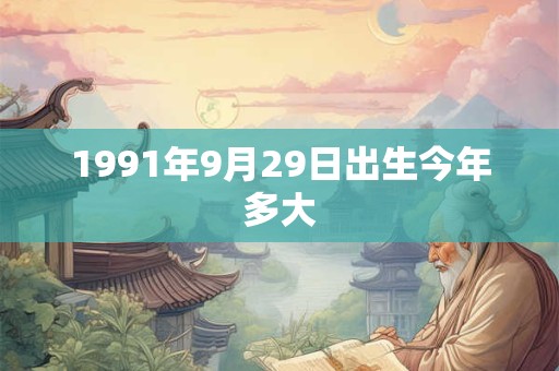 1991年9月29日出生今年多大