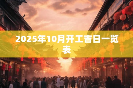 2025年10月开工吉日一览表
