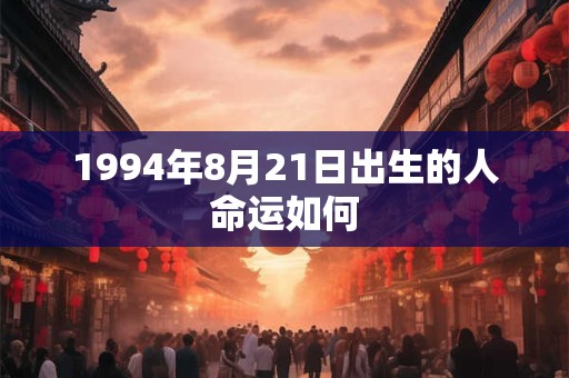 1994年8月21日出生的人命运如何