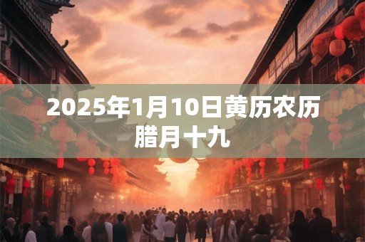 2025年1月10日黄历农历腊月十九