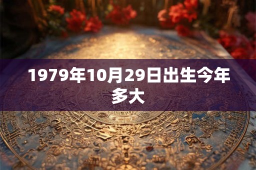 1979年10月29日出生今年多大