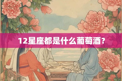 12星座都是什么葡萄酒？