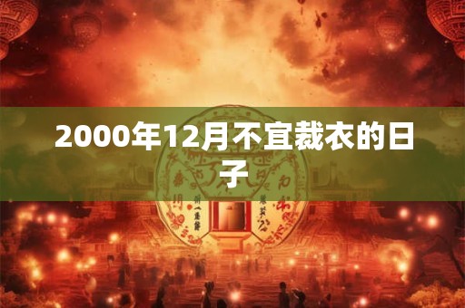 2000年12月不宜裁衣的日子 2000年12月不宜裁衣的日子