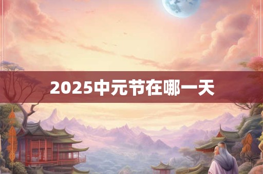 2025中元节在哪一天 2025中元节在哪一天