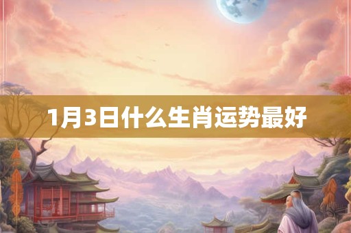 1月3日什么生肖运势最好