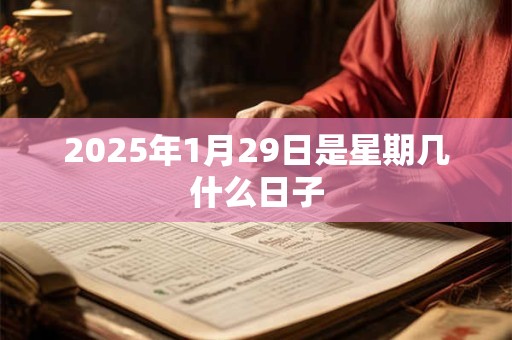 2025年1月29日是星期几什么日子