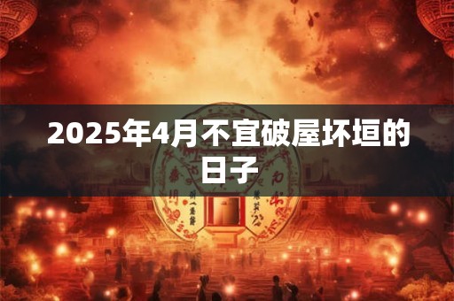 2025年4月不宜破屋坏垣的日子