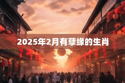 2025年2月有孽缘的生肖
