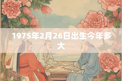 1975年2月26日出生今年多大