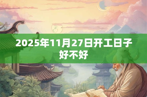2025年11月27日开工日子好不好