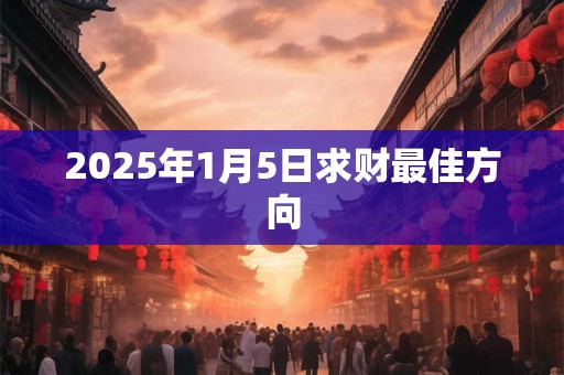 2025年1月5日求财最佳方向