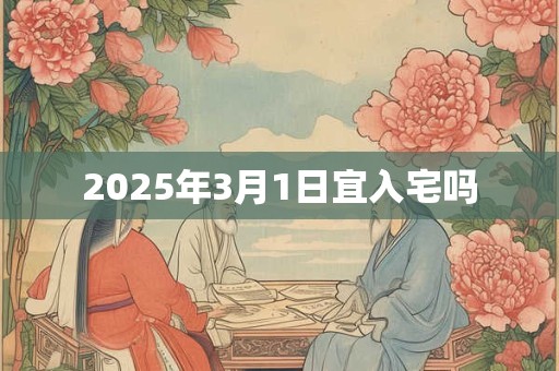 2025年3月1日宜入宅吗