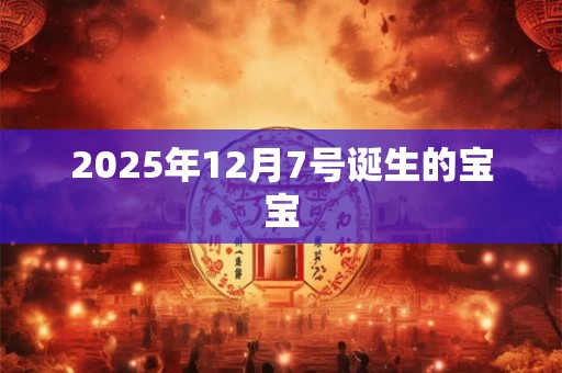 2025年12月7号诞生的宝宝