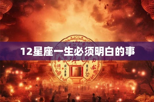12星座一生必须明白的事 12星座一生必须明白的事
